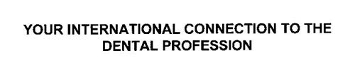YOUR INTERNATIONAL CONNECTION TO THE DENTAL PROFESSION