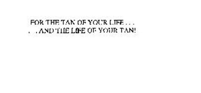 FOR THE TAN OF YOUR LIFE ...... AND THE LIFE OF YOUR TAN!