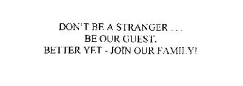 DON'T BE A STRANGER ... BE OUR GUEST, BETTER YET - JOIN OUR FAMILY!