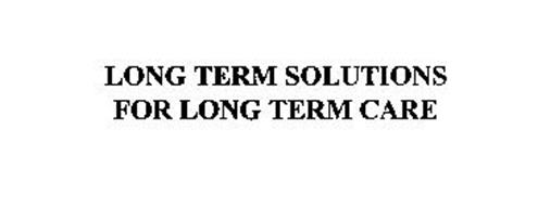 LONG TERM SOLUTIONS FOR LONG TERM CARE
