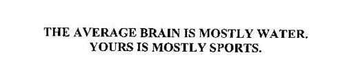 THE AVERAGE BRAIN IS MOSTLY WATER.  YOURS IS MOSTLY SPORTS.