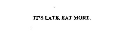 IT'S LATE. EAT MORE.