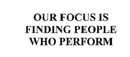 OUR FOCUS IS FINDING PEOPLE WHO PERFORM