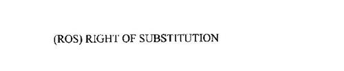 (ROS) RIGHT OF SUBSTITUTION