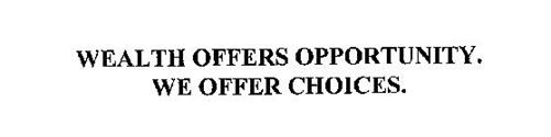 WEALTH OFFERS OPPORTUNITY.  WE OFFER CHOICES.