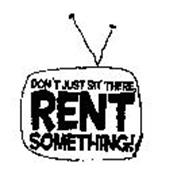 DON'T JUST SIT THERE, RENT SOMETHING!