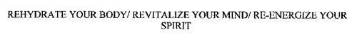 REHYDRATE YOUR BODY/ REVITALIZE YOUR MIND/ RE-ENERGIZE YOUR SPIRIT