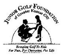 JUNIOR GOLF FOUNDATION OF GREATER KANSAS CITY BRINGING GOLF TO KIDS FOR FUN, FOR CHARACTER, FOR LIFE