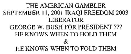 THE AMERICAN GAMBLER SEPTEMBER 11, 2001 IRAQI FREEDOM 2003 LIBERATOR GEORGE W. BUSH FOR PRESIDENT ??? HE KNOWS WHEN TO HOLD THEM & HE KNOWS WHEN TO FOLD THEM