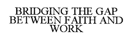 BRIDGING THE GAP BETWEEN WORK AND FAITH