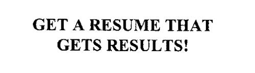 GET A RESUME THAT GETS RESULTS!