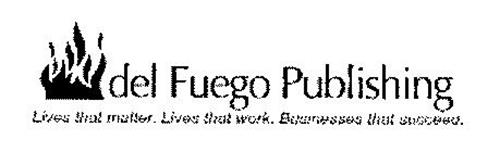 DEL FUEGO PUBLISHING LIVES THAT MATTER. LIVES THAT WORK. BUSINESSES THAT SUCCEED.