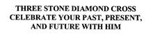 THREE STONE DIAMOND CROSS CELEBRATE YOUR PAST, PRESENT, AND FUTURE WITH HIM