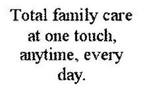 TOTAL FAMILY CARE AT ONE TOUCH, ANYTIME, EVERY DAY.
