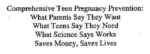 COMPREHENSIVE TEEN PREGNANCY PREVENTION: WHAT PARENTS SAY THEY WANT WHAT TEENS SAY THEY NEED WHAT SCIENCE SAYS WORKS SAVES MONEY, SAVES LIVES
