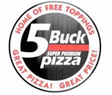5 BUCK SUPER PREMIUM PIZZA HOME OF FREE TOPPINGS GREAT PIZZA! GREAT PRICE!