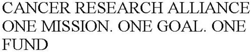 CANCER RESEARCH ALLIANCE ONE MISSION. ONE GOAL. ONE FUND