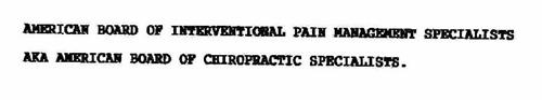 AMERICAN BOARD OF INTERVENTIONAL PAIN MANAGEMENT SPECIALISTS AKA AMERICAN BOARD OF CHIROPRACTIC SPECIALISTS.