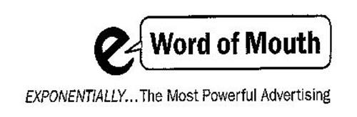 E WORD OF MOUTH EXPONENTIALLY...THE MOST POWERFUL ADVERTISING