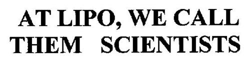 AT LIPO, WE CALL THEM SCIENTISTS