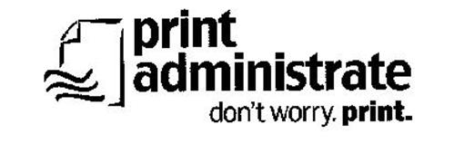 PRINT ADMINISTRATE DON'T WORRY. PRINT.