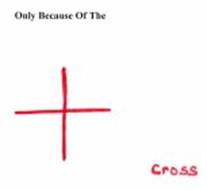 ONLY BECAUSE OF THE CROSS