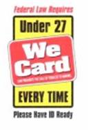 FEDERAL LAW REQUIRES UNDER 27 WE CARD LAW PROHIBITS THE SALE OF TOBACCO TO MINORS EVERY TIME PLEASE HAVE ID READY