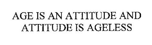 AGE IS AN ATTITUDE AND ATTITUDE IS AGELESS