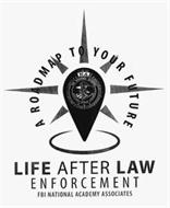 LIFE AFTER LAW ENFORCEMENT FBI NATIONALACADEMY ASSOCIATES A ROAD MAP TO YOUR FUTURE NA FBI NATIONAL ACADEMY KNOWLEDGE COURAGE INTEGRITY