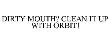 DIRTY MOUTH? CLEAN IT UP WITH ORBIT!