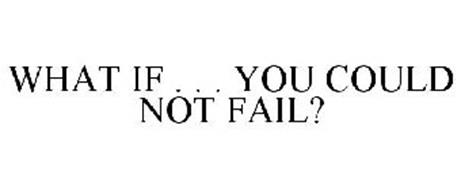 WHAT IF . . . YOU COULD NOT FAIL?