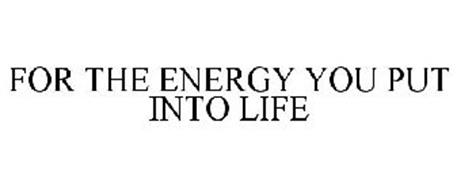 FOR THE ENERGY YOU PUT INTO LIFE