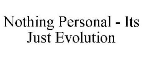 NOTHING PERSONAL - ITS JUST EVOLUTION