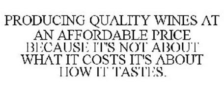 PRODUCING QUALITY WINES AT AN AFFORDABLE PRICE BECAUSE IT'S NOT ABOUT WHAT IT COSTS IT'S ABOUT HOW IT TASTES.