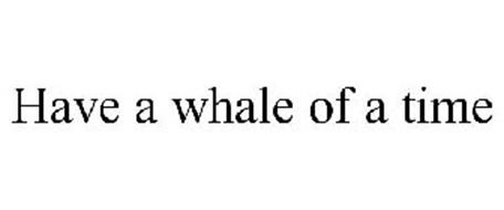 HAVE A WHALE OF A TIME