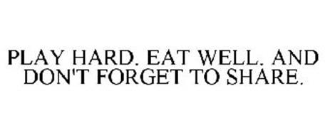 PLAY HARD. EAT WELL. AND DON'T FORGET TO SHARE.