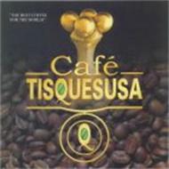 CAFE TISQUESUSA THE BEST COFFEE FOR THE WORLD