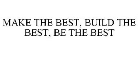 MAKE THE BEST, BUILD THE BEST, BE THE BEST