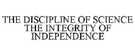 THE DISCIPLINE OF SCIENCE THE INTEGRITY OF INDEPENDENCE