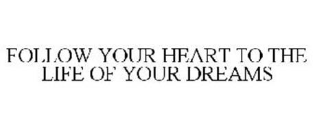 FOLLOW YOUR HEART TO THE LIFE OF YOUR DREAMS