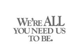 WE'RE ALL YOU NEED US TO BE.