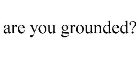 ARE YOU GROUNDED?