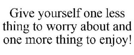 GIVE YOURSELF ONE LESS THING TO WORRY ABOUT AND ONE MORE THING TO ENJOY!