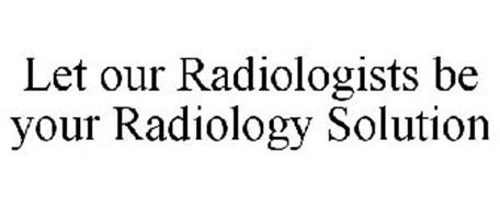 LET OUR RADIOLOGISTS BE YOUR RADIOLOGY SOLUTION