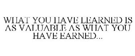 WHAT YOU HAVE LEARNED IS AS VALUABLE ASWHAT YOU HAVE EARNED...