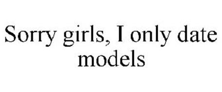 SORRY GIRLS, I ONLY DATE MODELS
