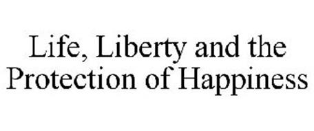 LIFE, LIBERTY AND THE PROTECTION OF HAPPINESS