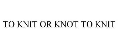 TO KNIT OR KNOT TO KNIT