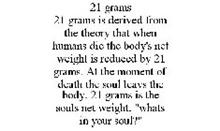 21 GRAMS 21 GRAMS IS DERIVED FROM THE THEORY THAT WHEN HUMANS DIE THE BODY