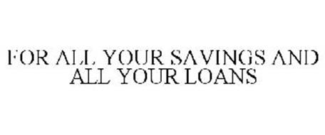 FOR ALL YOUR SAVINGS AND ALL YOUR LOANS